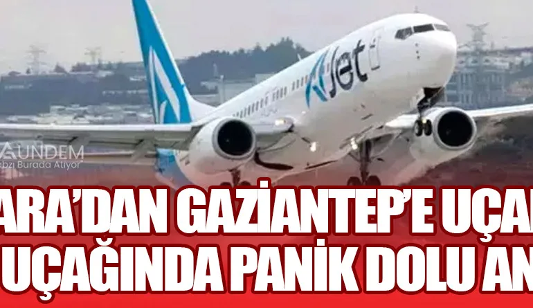 Ankara’dan Gaziantep’e Uçan AJet Uçağında Panik Dolu Anlar!