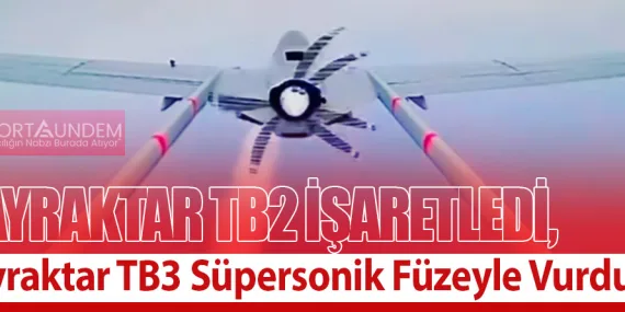 Bayraktar TB2 İşaretledi, Bayraktar TB3 Süpersonik Füzeyle Vurdu!