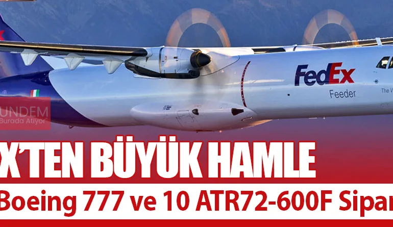 FedEx’ten Büyük Hamle: 8 Yeni Boeing 777 ve 10 ATR72-600F Siparişi!