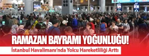 Ramazan-Bayramı-Yoğunluğu!-İstanbul-Havalimanı’nda-Yolcu-Hareketliliği-Arttı