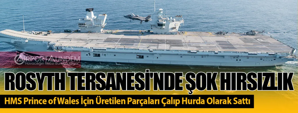 Rosyth Tersanesi'nde Şok Hırsızlık: HMS Prince of Wales İçin Üretilen Parçaları Çalıp Hurda Olarak Sattı