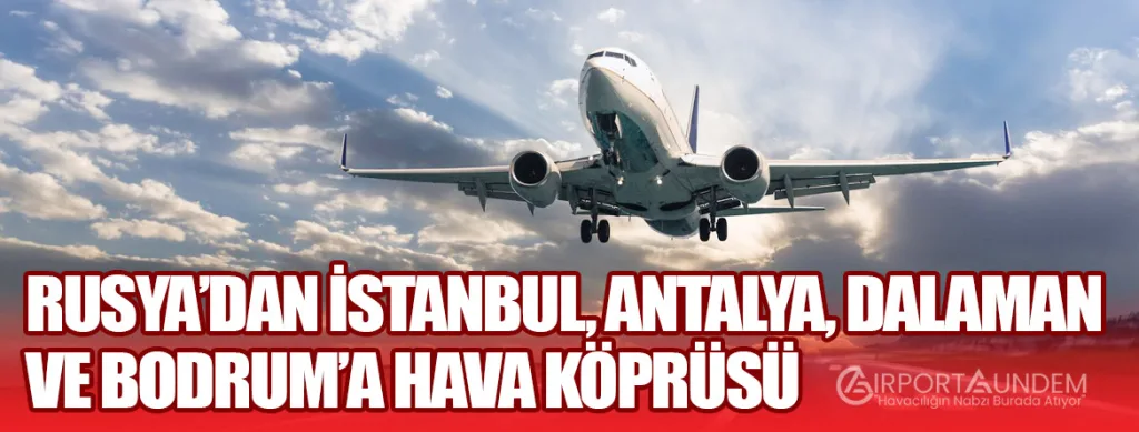 Rusya’dan İstanbul, Antalya, Dalaman ve Bodrum’a Hava Köprüsü
