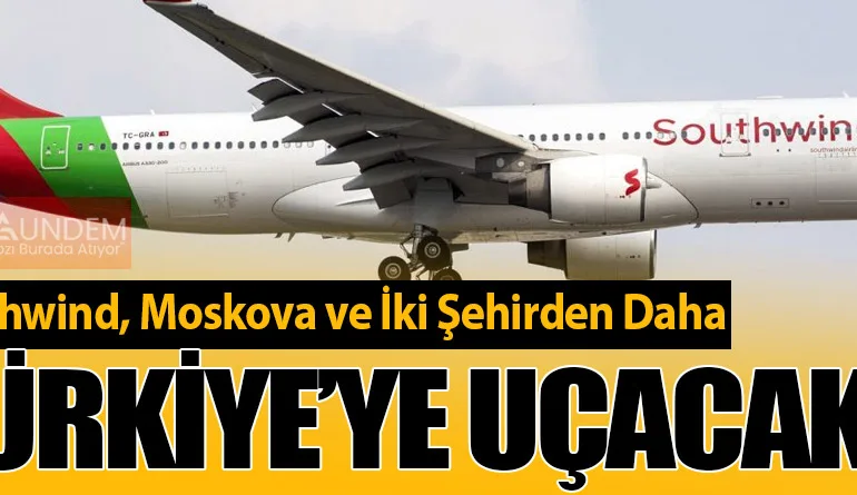 Southwind, Moskova ve İki Şehirden Daha Türkiye’ye Uçacak!