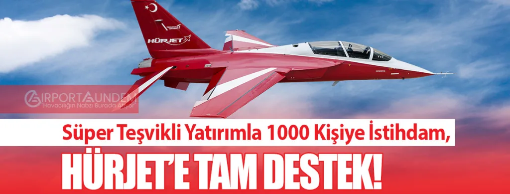 Süper Teşvikli Yatırımla 1000 Kişiye İstihdam, HÜRJET’e Tam Destek!