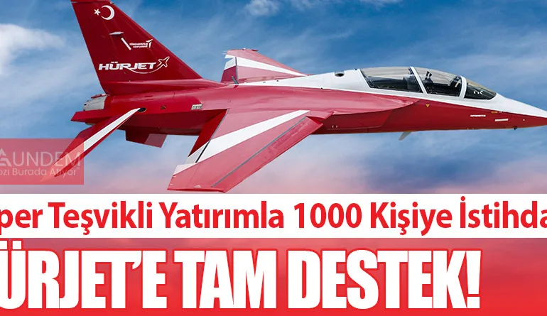 Süper Teşvikli Yatırımla 1000 Kişiye İstihdam, HÜRJET’e Tam Destek!