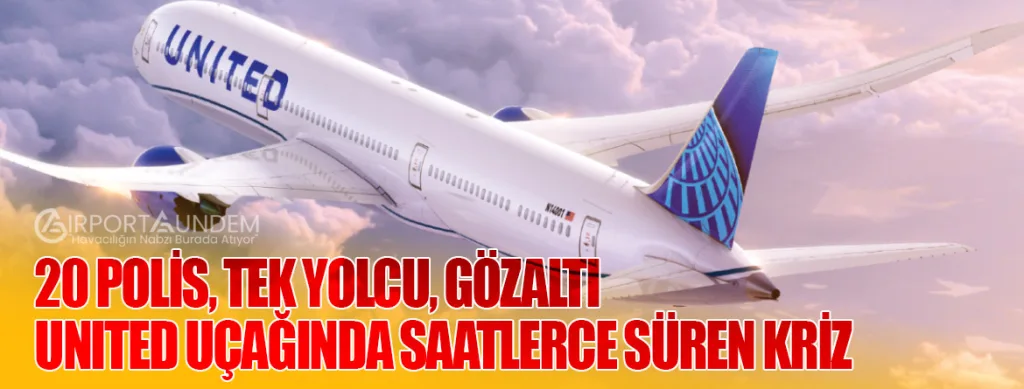 20 Polis, Tek Yolcu, Gözaltı: United Uçağında Saatlerce Süren Kriz