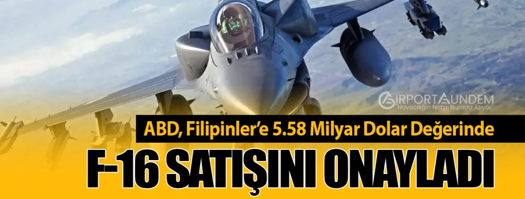 ABD, Filipinler’e 5.58 Milyar Dolar Değerinde F-16 Satışını Onayladı