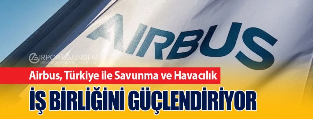 Airbus, Türkiye ile Savunma ve Havacılık İş Birliğini Güçlendiriyor