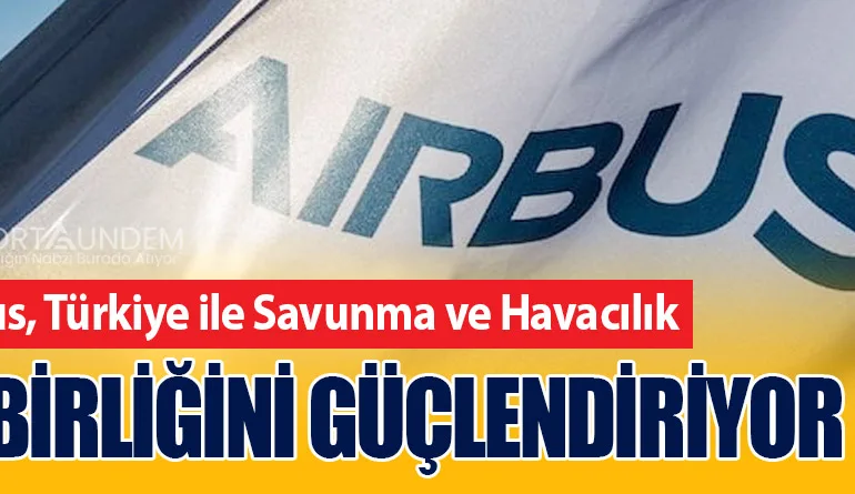 Airbus, Türkiye ile Savunma ve Havacılık İş Birliğini Güçlendiriyor