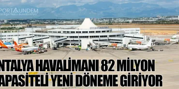 Antalya Havalimanı 82 Milyon Kapasiteli Yeni Döneme Giriyor