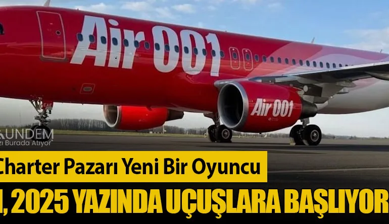 Avrupa Charter Pazarı Yeni Bir Oyuncu: Air 001, 2025 Yazında Uçuşlara Başlıyor