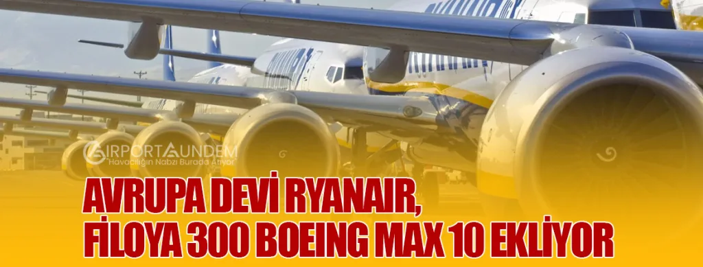 Avrupa Devi Ryanair, Filoya 300 Boeing Max 10 Ekliyor