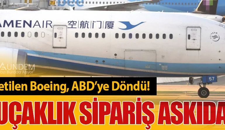 Çin’e Üretilen Boeing, ABD’ye Döndü! 179 Uçaklık Sipariş Askıda