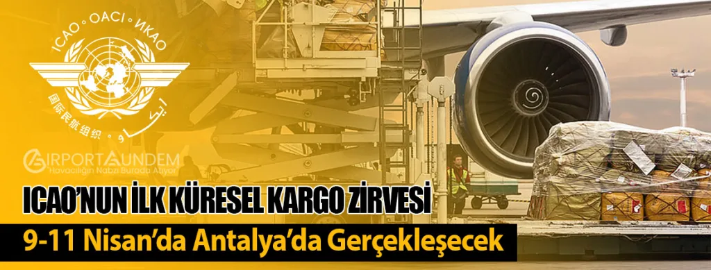 ICAO’nun İlk Küresel Kargo Zirvesi 9-11 Nisan’da Antalya’da Gerçekleşecek
