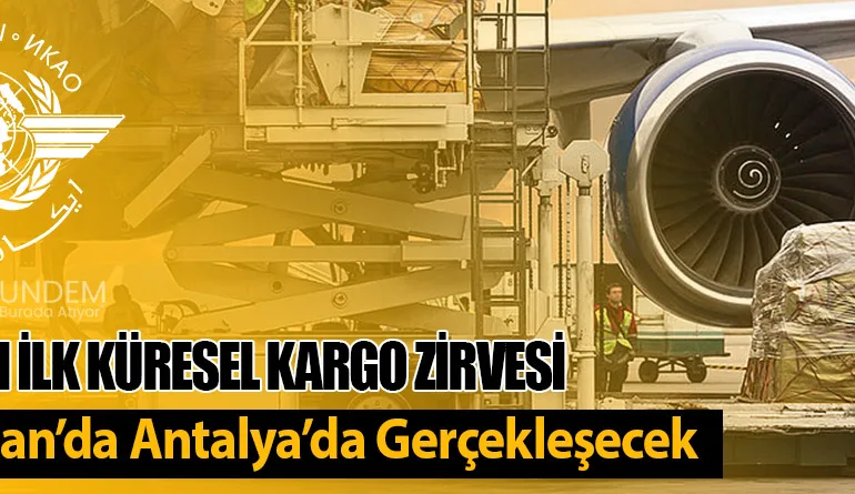 ICAO’nun İlk Küresel Kargo Zirvesi 9-11 Nisan’da Antalya’da Gerçekleşecek