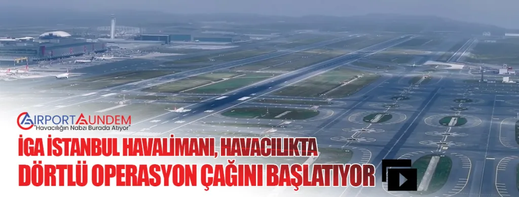 İGA İstanbul Havalimanı, Havacılıkta Dörtlü Operasyon Çağını Başlatıyor