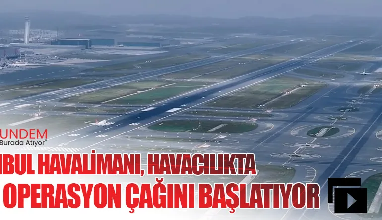 İGA İstanbul Havalimanı, Havacılıkta Dörtlü Operasyon Çağını Başlatıyor