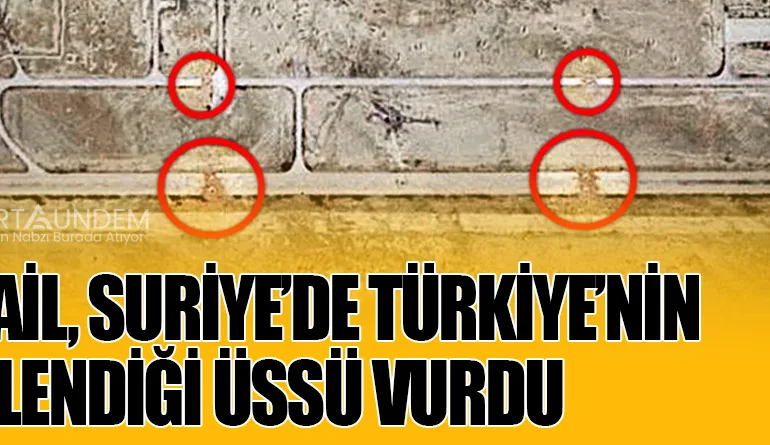 İsrail, Suriye’de Türkiye’nin İlgilendiği Üssü Vurdu