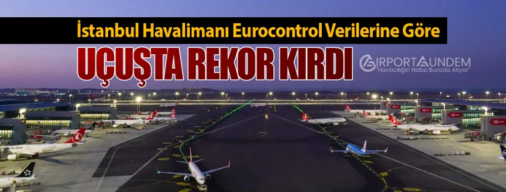 İstanbul Havalimanı Eurocontrol Verilerine Göre Uçuşta Rekor Kırdı
