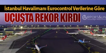 İstanbul Havalimanı Eurocontrol Verilerine Göre Uçuşta Rekor Kırdı