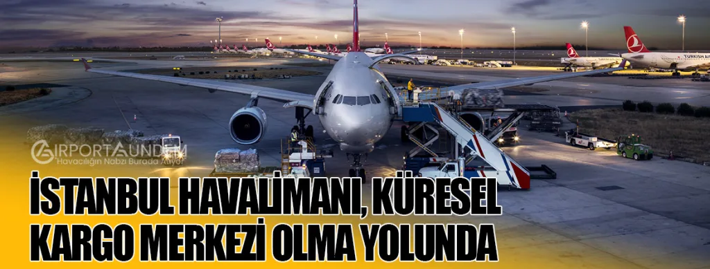 İstanbul Havalimanı, Küresel Kargo Merkezi Olma Yolunda