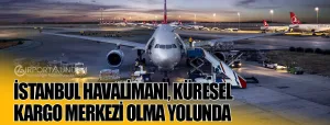 İstanbul-Havalimanı,-Küresel-Kargo-Merkezi-Olma-Yolunda