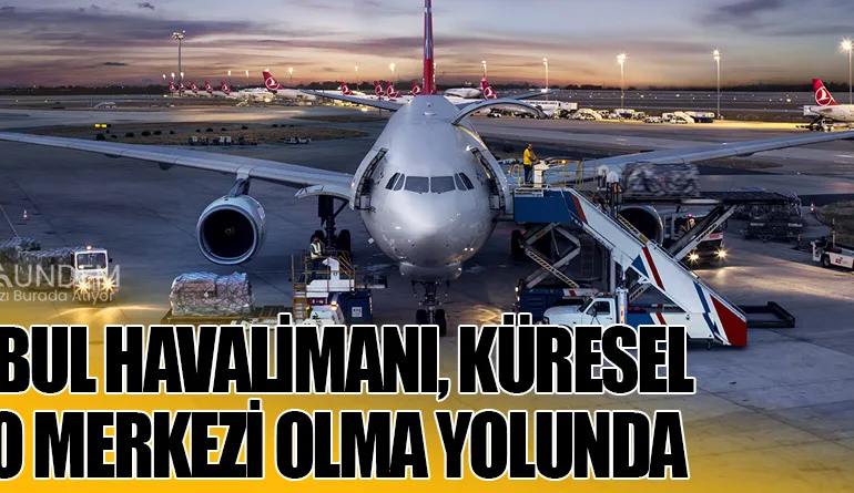 İstanbul Havalimanı, Küresel Kargo Merkezi Olma Yolunda
