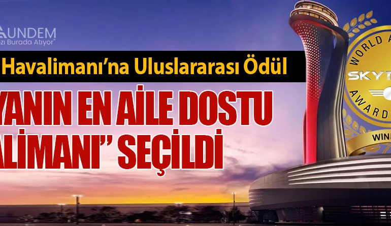 İstanbul Havalimanı’na Uluslararası Ödül: “Dünyanın En Aile Dostu Havalimanı” Seçildi