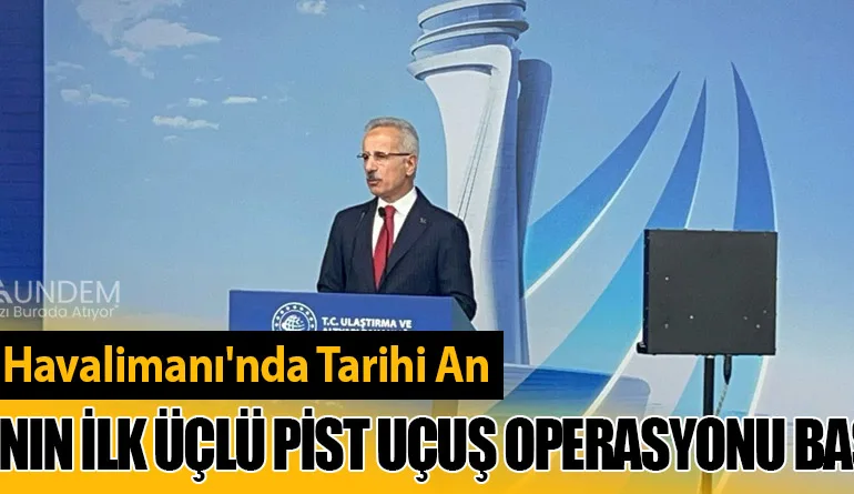 İstanbul Havalimanı'nda Tarihi An: Avrupa'nın İlk Üçlü Pist Uçuş Operasyonu Başlatıldı