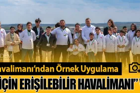 İstanbul Havalimanı’ndan Örnek Uygulama: “Herkes İçin Erişilebilir Havalimanı” Vurgusu