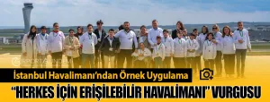 İstanbul-Havalimanı’ndan-Örnek-Uygulama-Herkes-İçin-Erişilebilir-Havalimanı-Vurgusu