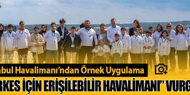 İstanbul Havalimanı’ndan Örnek Uygulama: “Herkes İçin Erişilebilir Havalimanı” Vurgusu