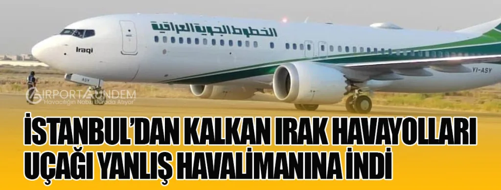 İstanbul’dan Kalkan Irak Havayolları Uçağı Yanlış Havalimanına İndi