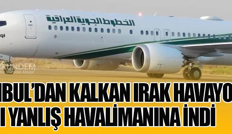 İstanbul’dan Kalkan Irak Havayolları Uçağı Yanlış Havalimanına İndi