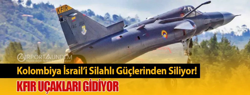 Kolombiya İsrail’i Silahlı Güçlerinden Siliyor! Kfir Uçakları Gidiyor