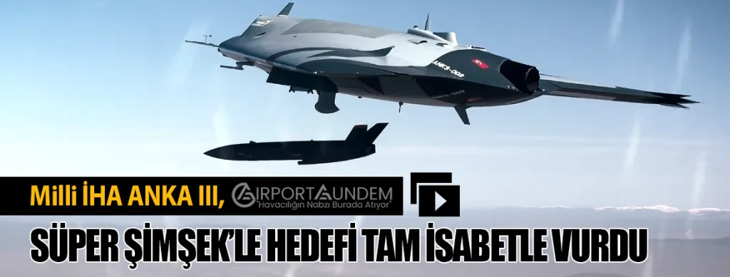 Milli İHA ANKA III, Süper Şimşek’le Hedefi Tam İsabetle Vurdu