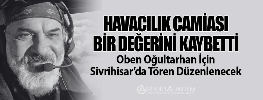 Havacılık Camiası Bir Değerini Kaybetti: Oben Oğultarhan İçin Sivrihisar’da Tören Düzenlenecek