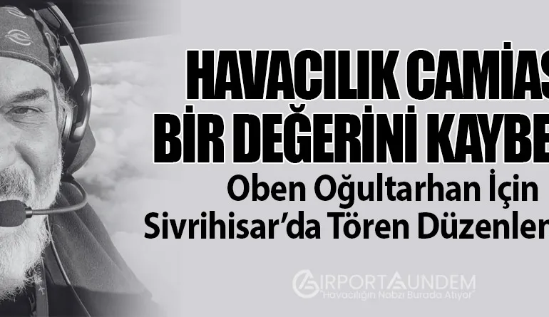Havacılık Camiası Bir Değerini Kaybetti: Oben Oğultarhan İçin Sivrihisar’da Tören Düzenlenecek