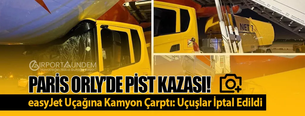 Paris Orly’de Pist Kazası! easyJet Uçağına Kamyon Çarptı: Uçuşlar İptal Edildi