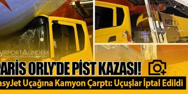 Paris Orly’de Pist Kazası! easyJet Uçağına Kamyon Çarptı: Uçuşlar İptal Edildi