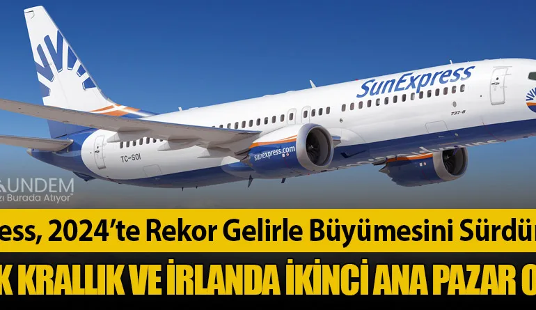 SunExpress, 2024’te Rekor Gelirle Büyümesini Sürdürdü: Birleşik Krallık ve İrlanda İkinci Ana Pazar Oldu