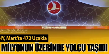 THY, Mart’ta 472 Uçakla 6 Milyonun Üzerinde Yolcu Taşıdı