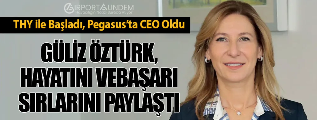 THY ile Başladı, Pegasus’ta CEO Oldu. Güliz Öztürk, Hayatını ve Başarı Sırlarını Paylaştı