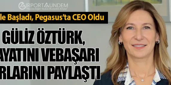THY ile Başladı, Pegasus’ta CEO Oldu. Güliz Öztürk, Hayatını ve Başarı Sırlarını Paylaştı