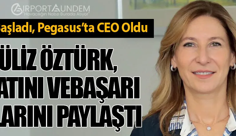 THY ile Başladı, Pegasus’ta CEO Oldu. Güliz Öztürk, Hayatını ve Başarı Sırlarını Paylaştı