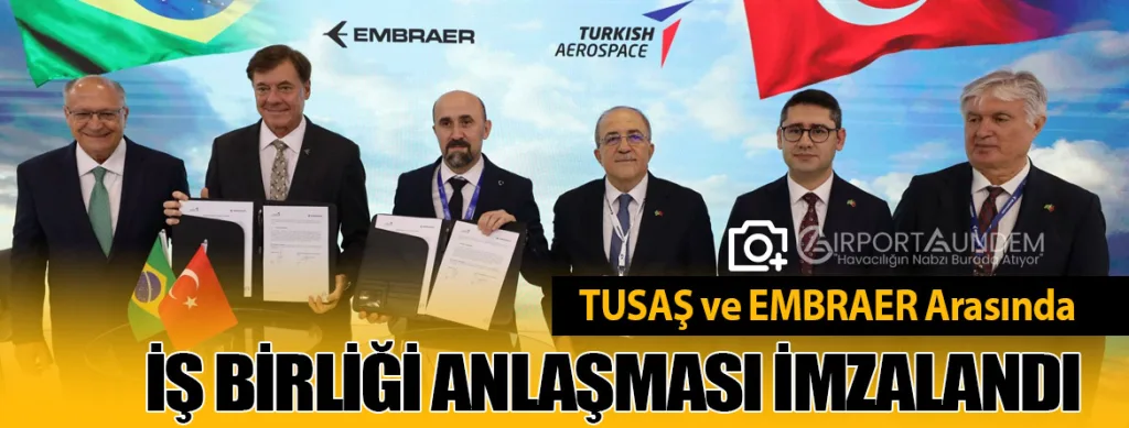 TUSAŞ ve EMBRAER Arasında Stratejik İş Birliği Anlaşması İmzalandı