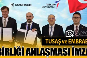 TUSAŞ ve EMBRAER Arasında Stratejik İş Birliği Anlaşması İmzalandı