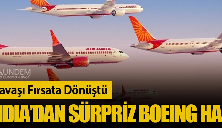 Ticaret Savaşı Fırsata Dönüştü: Air India’dan Sürpriz Boeing Hamlesi