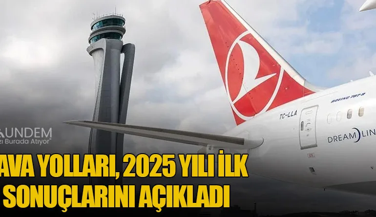Türk Hava Yolları, 2025 Yılı İlk Çeyrek Sonuçlarını Açıkladı