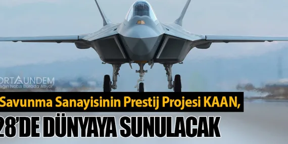 Türk Savunma Sanayisinin Prestij Projesi KAAN, 2028’de Dünyaya Sunulacak